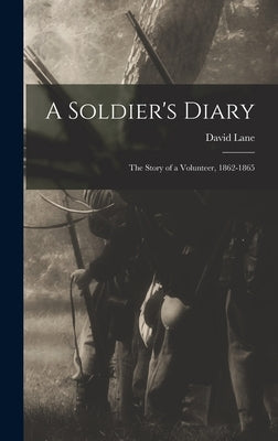 A Soldier's Diary; the Story of a Volunteer, 1862-1865 by Lane, David