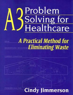 A3 Problem Solving for Healthcare: A Practical Method for Eliminating Waste by Jimmerson, Cindy