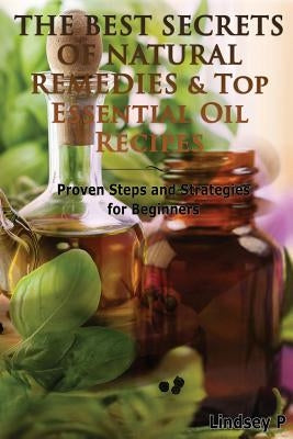 The Best Secrets of Natural Remedies & Top Essential Oil Recipes by P, Lindsey