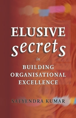 Elusive Secrets: In Building Organisational Excellence by Kumar, Satyendra