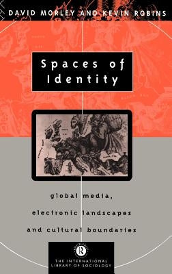 Spaces of Identity: Global Media, Electronic Landscapes and Cultural Boundaries by Morley, David