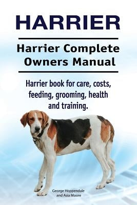 Harrier. Harrier Complete Owners Manual. Harrier dog book for care, costs, feeding, grooming, health and training. by Moore, Asia