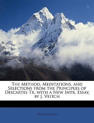 The Method, Meditations, and Selections from the Principles of Descartes Tr. with a New Intr. Essay, by J. Veitch by Descartes, Rene