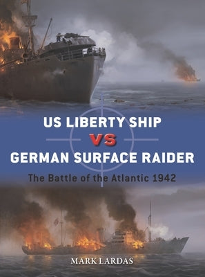 Us Liberty Ship Vs German Surface Raider: The Battle of the Atlantic 1942 by Lardas, Mark