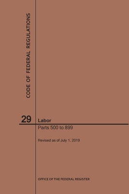 Code of Federal Regulations Title 29, Labor, Parts 500-899, 2019 by Nara