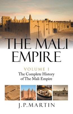 The Mali Empire: The Complete History of the Mali Empire by Martin, J. P.