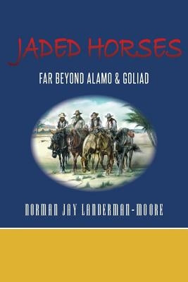 Jaded Horses: Far Beyond Alamo & Goliad by Landerman-Moore, Norman Jay