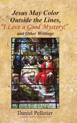 Jesus May Color Outside the Lines, "I Love a Good Mystery!" and Other Writings by Pelletier, Daniel