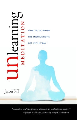 Unlearning Meditation: What to Do When the Instructions Get In the Way by Siff, Jason