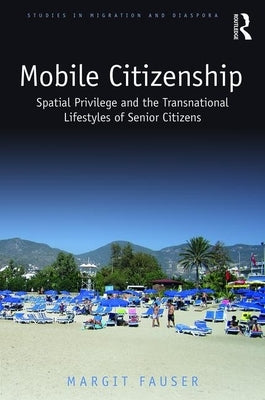 Mobile Citizenship: Spatial Privilege and the Transnational Lifestyles of Senior Citizens by Fauser, Margit