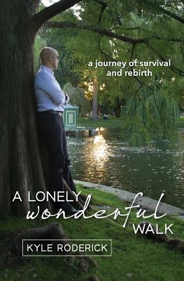 A Lonely Wonderful Walk: A Journey of Survival and Rebirth through Cancer by Roderick, Kyle J.