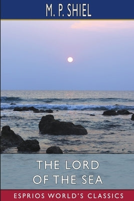 The Lord of the Sea (Esprios Classics) by Shiel, M. P.