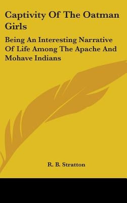 Captivity Of The Oatman Girls: Being An Interesting Narrative Of Life Among The Apache And Mohave Indians by Stratton, R. B.