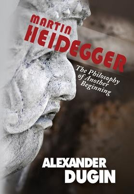 Martin Heidegger: The Philosophy of Another Beginning by Dugin, Alexander