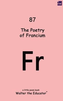 The Poetry of Francium by Walter the Educator