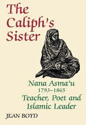 The Caliph's Sister: Nana Asma'u, 1793-1865, Teacher, Poet and Islamic Leader by Boyd, Jean