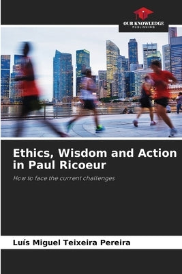 Ethics, Wisdom and Action in Paul Ricoeur by Teixeira Pereira, Luís Miguel