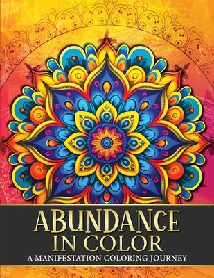 Abundance in Color: A Manifestation Coloring Journey. Law of Attraction Exercises Affirmations Vision Boards & Beautiful Mandala Patterns to Color. by Sparkle, Luna