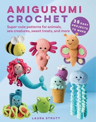 Amigurumi Crochet: 35 Easy Projects to Make: Super-Cute Patterns for Animals, Sea Creatures, Sweet Treats, and More by Strutt, Laura