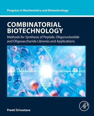 Combinatorial Biotechnology: Methods for Synthesis of Peptide, Oligonucleotide and Oligosaccharide Libraries and Applications by Srivastava, Preeti