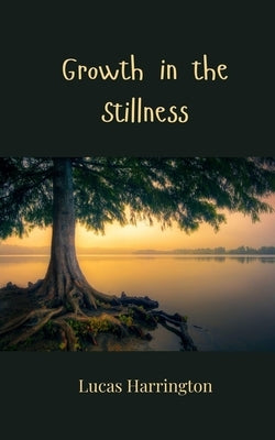 Growth in the Stillness by Harrington, Lucas
