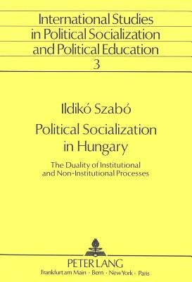 Political Socialization in Hungary: The Duality of Institutional and Non-Institutional Processes by Claußen, Bernhard