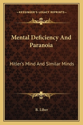 Mental Deficiency And Paranoia: Hitler's Mind And Similar Minds by Liber, B.