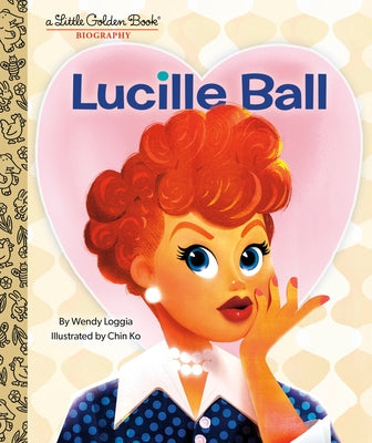 Lucille Ball: A Little Golden Book Biography by Loggia, Wendy