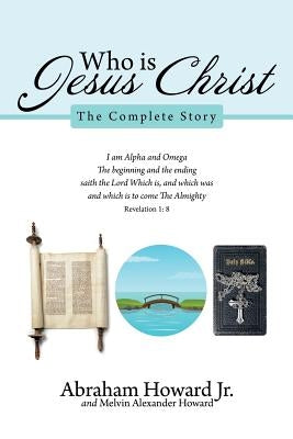 Who Is Jesus Christ: The Complete Story by Howard, Abraham, Jr.