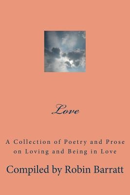 Love: A Collection of Poetry and Prose on Loving and Being in Love by Barratt, Robin