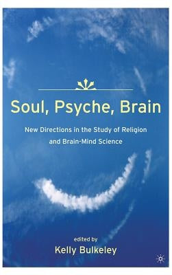 Soul, Psyche, Brain: New Directions in the Study of Religion and Brain-Mind Science by Bulkeley, K.