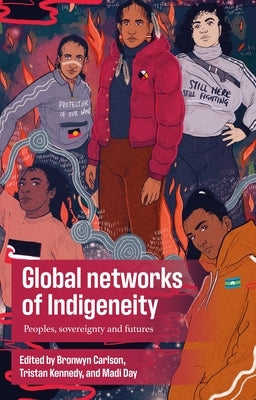 Global Networks of Indigeneity: Peoples, Sovereignty and Futures by Carlson, Bronwyn