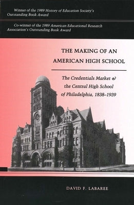 The Making of an American High School: The Credentials Market and the Central High School of Philadelphia, 1838-1939 by Labaree, David F.