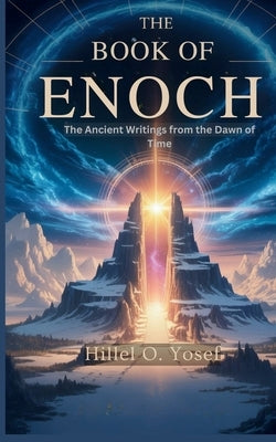The Book of Enoch: The Ancient Writings from the Dawn of Time by Yosef, Hillel O.