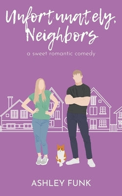 Unfortunately, Neighbors: A Sweet Romantic Comedy by Funk, Ashley