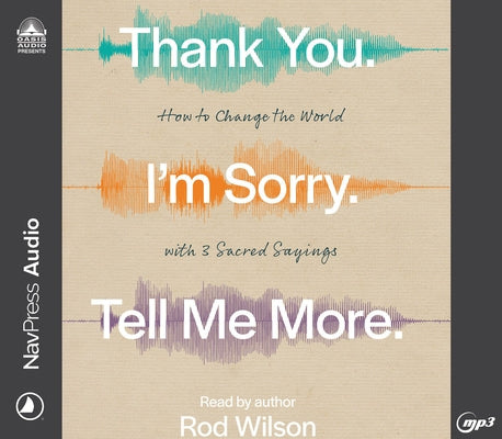 Thank You. I'm Sorry. Tell Me More.: How to Change the World with 3 Sacred Sayings by Wilson, Rod