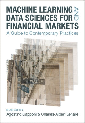 Machine Learning and Data Sciences for Financial Markets: A Guide to Contemporary Practices by Capponi, Agostino
