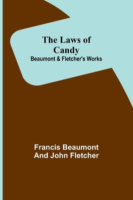 The Laws of Candy; Beaumont & Fletcher's Works by Beaumont, Francis