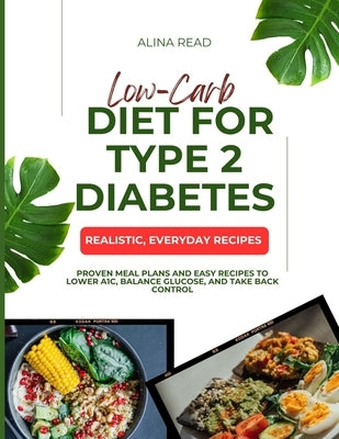 Low-Carb Diet for Type 2 Diabetes: Proven Meal Plans and Easy Recipes to Lower A1C, Balance Glucose, and Take Back Control by Read, Alina