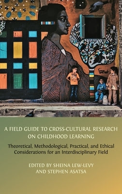 A Field Guide to Cross-Cultural Research on Childhood Learning: Theoretical, Methodological, Practical, and Ethical Considerations for an Interdiscipl by Lew-Levy, Sheina