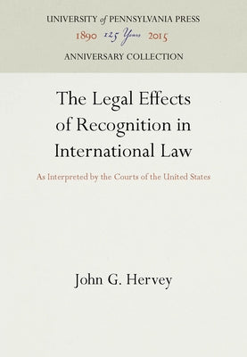 The Legal Effects of Recognition in International Law: As Interpreted by the Courts of the United States by Hervey, John G.