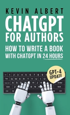 ChatGPT for Authors: How to Write a Book with ChatGPT in 24 Hours by Albert, Kevin