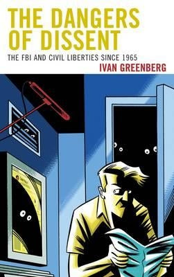 Dangers of Dissent: The FBI and Civil Liberties since 1965 by Greenberg, Ivan