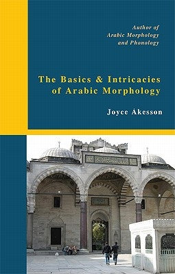 The Basics & Intricacies of Arabic Morphology by Akesson, Joyce