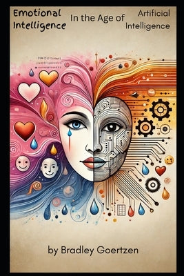 Emotional Intelligence in the Age of Artificial Intelligence: Thriving in a Digital World by Goertzen, Bradley