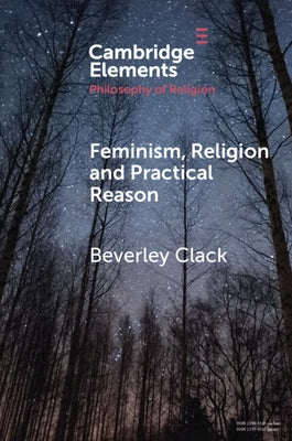 Feminism, Religion and Practical Reason by Clack, Beverley
