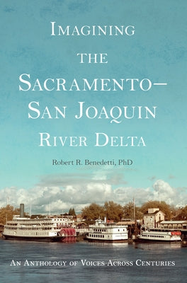 Imagining the Sacramento-San Joaquin River Delta: An Anthology of Voices Across Centuries by Benedetti, Robert R.