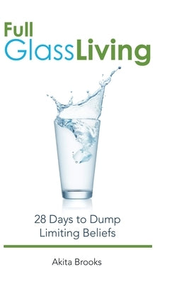 Full Glass Living: 28 Days to Dump Limiting Beliefs by Brooks, Akita