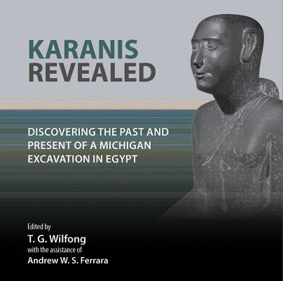 Karanis Revealed: Discovering the Past and Present of a Michigan Excavation in Egypt by Wilfong, T. G.