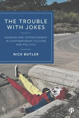 The Trouble with Jokes: Humour and Offensiveness in Contemporary Culture and Politics by Butler, Nick